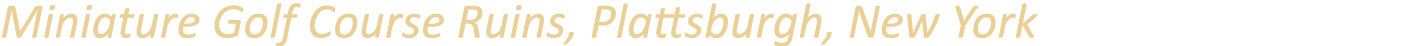 Miniature Golf Course Ruins, Plattsburgh, New York