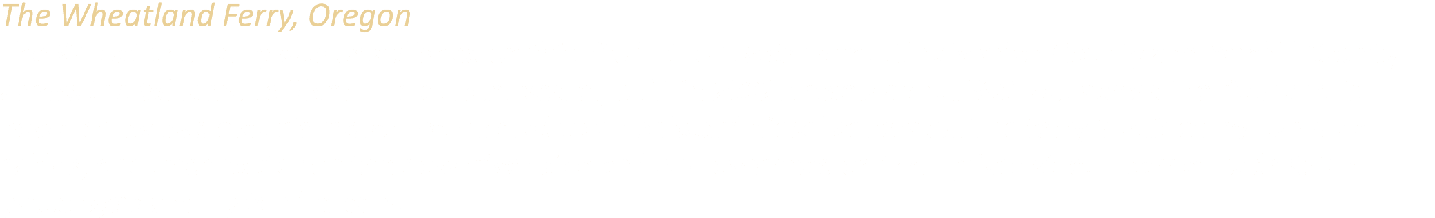 The Wheatland Ferry, Oregon The Wheatland Ferry was established on this site in the 1850s connecting Marion County an...